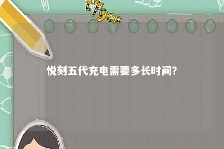悦刻五代充电需要多长时间？ 